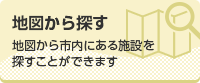 地図から探す　地図から市内にある施設を探すことができます