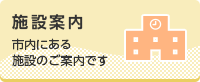 施設案内　市内にある施設のご案内です