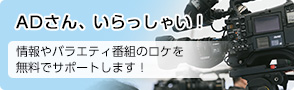 ADさん、いらっしゃい！情報やバラエティ番組のロケを無料でサポートします！