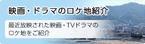 映画・ドラマのロケ地紹介　最近放映された映画・TVドラマのロケ地をご紹介